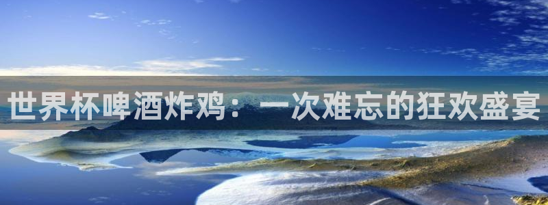 2026世界杯对阵图：世界杯啤酒炸鸡：一次难忘的狂欢盛宴