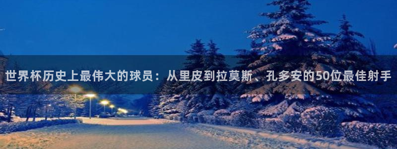 2026世界杯赛程表完整版：世界杯历史上最伟大的球员：从里皮到拉莫斯、孔多安的50位最佳射手