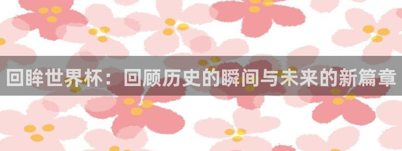 世预赛欧洲赛程表：回眸世界杯：回顾历史的瞬间与未来的新篇章
