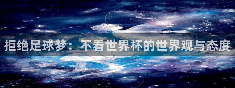 世界杯预选赛亚洲区积分榜：拒绝足球梦：不看世界杯的世界观与态度